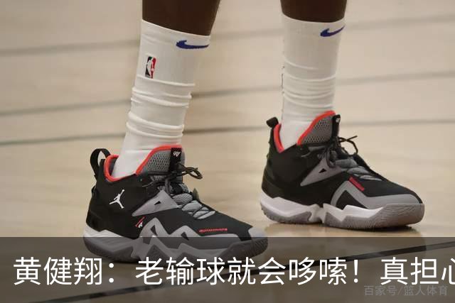 黄健翔：老输球就会哆嗦！真担心中国男篮重走中国男足失败之路！